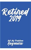 Retired 2019 Not My Problem Anymore: Blank Lined Journal for Your Retired Friend. 6x9 Inches, 100 Pages.
