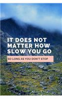 It Does Not Matter How Slow You Go So Long As You Don't Stop: Notebook / Simple Lined Writing Journal / Fitness / Training Log / Study / Thoughts / Motivation / Work / Gift / 120 Page / 6 x 9