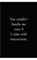 You Couldn't Handle Me Even If I Came With Instructions.: An Irreverent Snarky Humorous Sarcastic Funny Office Coworker & Boss Congratulation Appreciation Gratitude Thank You Gift