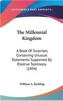 The Millennial Kingdom: A Book Of Surprises, Containing Unusual Statements Supported By Positive Testimony (1894)
