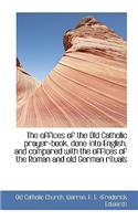 The Offices of the Old Catholic Prayer-Book, Done Into English, and Compared with the Offices of the