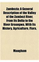 Zambezia; A General Description of the Valley of the Zambezi River, from Its Delta to the River Aroangwa, with Its History, Agriculture, Flora,: (English)