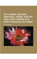 Wit, Humor, Reason, Rhetoric, Prose, Poetry and Story Woven into Eight Popular Lectures: (English)