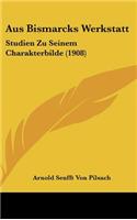 Aus Bismarcks Werkstatt: Studien Zu Seinem Charakterbilde (1908)