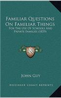 Familiar Questions on Familiar Things: For the Use of Schools and Private Families (1859)