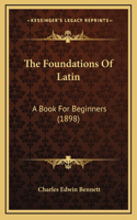 The Foundations Of Latin: A Book For Beginners (1898)