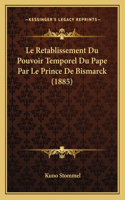 Le Retablissement Du Pouvoir Temporel Du Pape Par Le Prince De Bismarck (1885): (French)