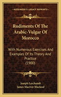 Rudiments Of The Arabic-Vulgar Of Morocco