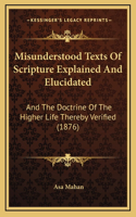 Misunderstood Texts Of Scripture Explained And Elucidated: And The Doctrine Of The Higher Life Thereby Verified (1876)