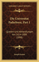 Die Universitat Paderborn, Part 1: Quellen Und Abhandlungen Von 1614-1808 (1898)(German)