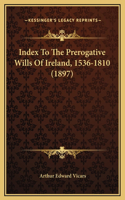 Index To The Prerogative Wills Of Ireland, 1536-1810 (1897): (English)