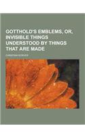 Gotthold's Emblems, Or, Invisible Things Understood by Things That Are Made