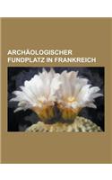 Archaologischer Fundplatz in Frankreich: Paris, Marseille, Hohle Von Lascaux, Oppidum D'Enserune, Arelate, La Madeleine, Nekropole Von Bougon, Furstli(German)