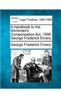 Handbook to the Workmen's Compensation ACT, 1906 George Frederick Emery.