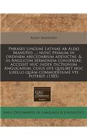 Phrases Linguae Latinae AB Aldo Manutio ...; Nunc Primum in Ordinem Abecedarium Adductae, & in Anglicum Sermonem Conuersae; Accessit Huc Index Dictionum Anglicarum, Cuius Ope Quilibet Hoc Libello Quam Commodissime Vti Poterit. (1585)