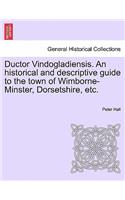 Ductor Vindogladiensis. an Historical and Descriptive Guide to the Town of Wimborne-Minster, Dorsetshire, Etc.