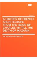 A History of French Architecture from the Reign of Charles VIII Till the Death of Mazarin Volume 1