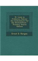 St. Louis in Fruheren Jahren: Ein Gedenkbuch Fur Das Deutschthum
