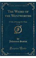 The Weird of the Wentworths, Vol. 1 of 2: A Tale of George IV's Time (Classic Reprint)