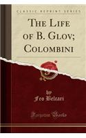 The Life of B. Glov; Colombini (Classic Reprint)