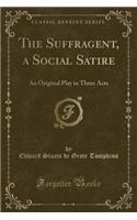 The Suffragent, a Social Satire: An Original Play in Three Acts (Classic Reprint)