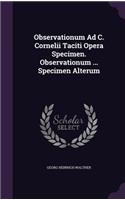 Observationum Ad C. Cornelii Taciti Opera Specimen. Observationum ... Specimen Alterum