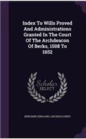 Index To Wills Proved And Administrations Granted In The Court Of The Archdeacon Of Berks, 1508 To 1652