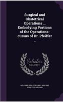 Surgical and Obstetrical Operations ... Embodying Portions of the Operations-cursus of Dr. Pfeiffer ..
