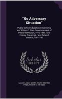 No Adversary Situation: Public School Education in California and Wilson C. Riles, Superintendent of Public Instruction, 1970-1982: Oral History Transcript / And Related Ma