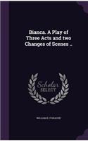 Bianca. a Play of Three Acts and Two Changes of Scenes ..