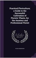 Practical Floriculture; a Guide to the Successful Cultivation of Florists' Plants, for the Amateur and Professional Florist