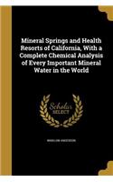 Mineral Springs and Health Resorts of California, with a Complete Chemical Analysis of Every Important Mineral Water in the World