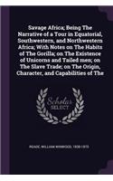 Savage Africa; Being The Narrative of a Tour in Equatorial, Southwestern, and Northwestern Africa; With Notes on The Habits of The Gorilla; on The Existence of Unicorns and Tailed men; on The Slave Trade; on The Origin, Character, and Capabilities 