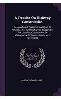 A Treatise On Highway Construction: Designed As A Text-book And Work Of Reference For All Who May Be Engaged In The Location, Construction, Or Maintenance Of Roads, Streets, And Paveme