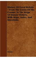 History Of Great Britain - From The Union Of The Crowns To The Reign Of Queen Victoria. With Maps, Notes, And Questions.
