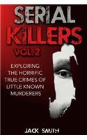 Serial Killers Volume 2: Exploring the Horrific True Crimes of Little Known Murderers