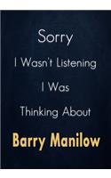 Sorry I Wasn't Listening I Was Thinking About Barry Manilow