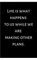 Life is what happens to us while we are making other plans