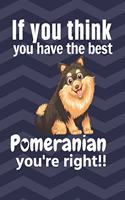 If you think you have the best Pomeranian you're right!!: For Pomeranian Dog Fans