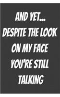And Yet Despite The Look On My Face You're Still Talking Notebook