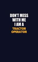 Don't Mess With Me I Am A Tractor Operator