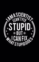 I am A Scientist I Can't Fix Stupid But I Can Fix What Stupid Does: Lined Journal, 120 Pages, 6x9 Sizes, Funny Scientists Notebook Gift For Scientist