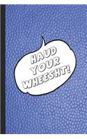 Haud your wheesht!