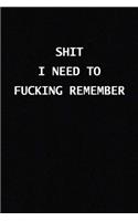 Shit I Need to Fucking Remember: Funny Notebooks for the Office/Adults/Coworkers/Friends Funny Boss Gifts Lined Journal to Write in /120 lined pages /size 6x 9 inches (quote journal