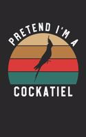 Cockatiel Notebook - Pretend I'm A Cockatiel Journal - Cockatiel Gift for Animal Lovers - Cockatiel Diary