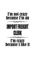 I'm Not Crazy Because I'm An Import Freight Clerk I'm Crazy Because I like It: Unique Import Freight Clerk Notebook, Import Freight Assistant Journal Gift, Diary, Doodle Gift or Notebook - 6 x 9 Compact Size, 109 Blank Lined Pa