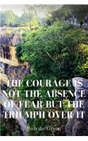 The Courage Is Not the Absence of Fear But the Triumph Over It