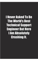 I Never Asked To Be The World's Best Technical Support Engineer But Here I Am Absolutely Crushing It.: Lined notebook