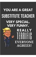 You Are A Great Substitute Teacher Very Special. Very Funny. Really Terrific Everyone Agrees! Notebook: Trump Gag, Lined Journal, 120 Pages, 6 x 9, Matte Finish
