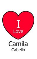 I Love Camila Cabello: Large White Notebook/Journal for Writing 100 Pages, Camila Cabello Gift for Girls and Boys